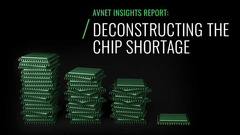 Avnet Insights Report Deconstructing the Chip Shortage Avnet Insights Report Deconstructing the Chip Shortage